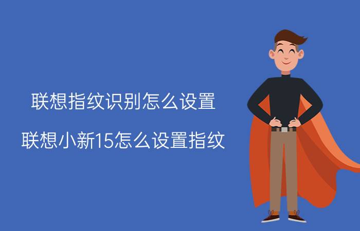 联想指纹识别怎么设置 联想小新15怎么设置指纹？